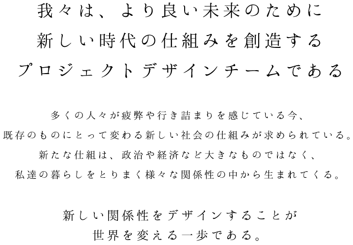 我々は、より良い未来のために、新しい時代の仕組みを創造するプロジェクトデザインチームである